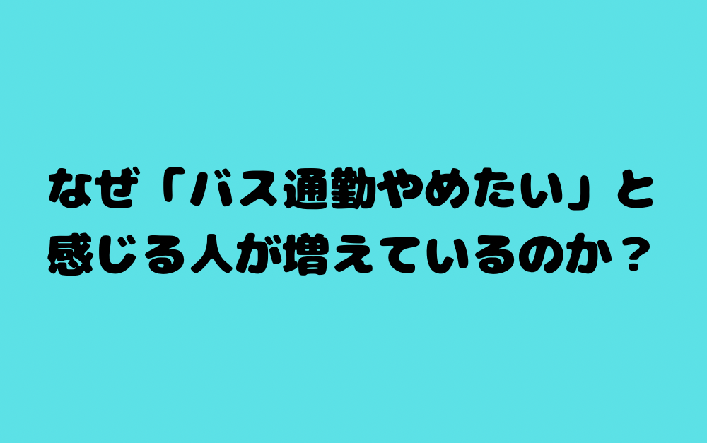 なぜ「バス通勤やめたい」と感じる人が増えているのか?