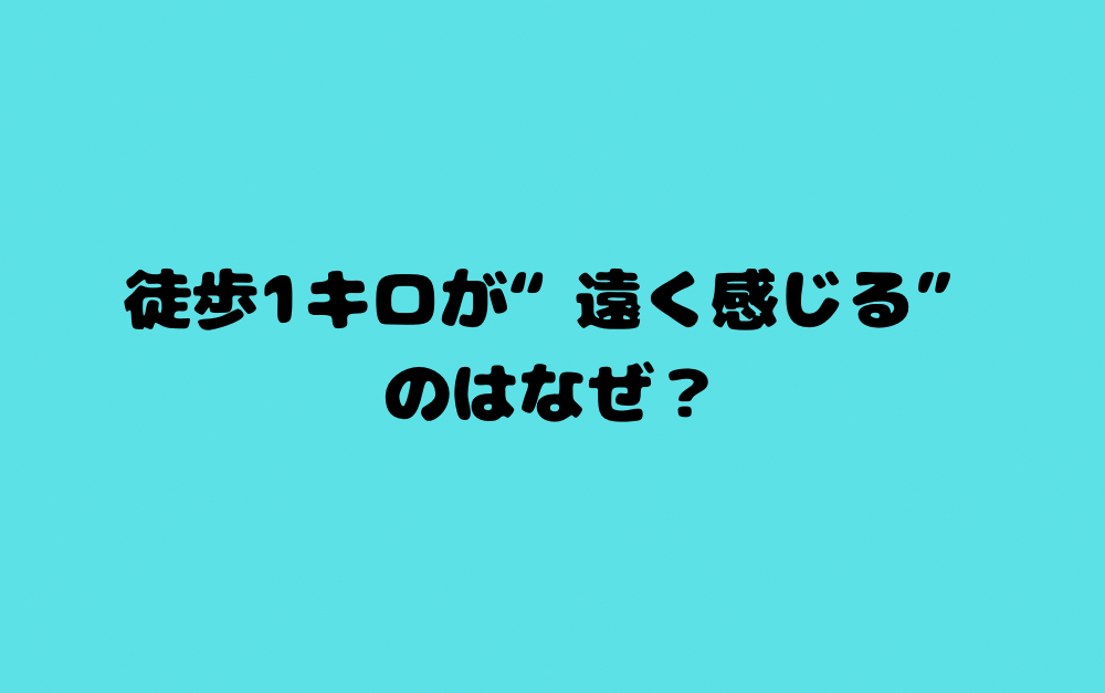 徒歩1キロが“遠く感じる”のはなぜ?