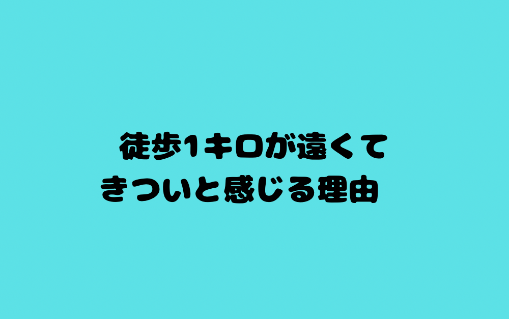 徒歩1キロが遠くてきついと感じる理由