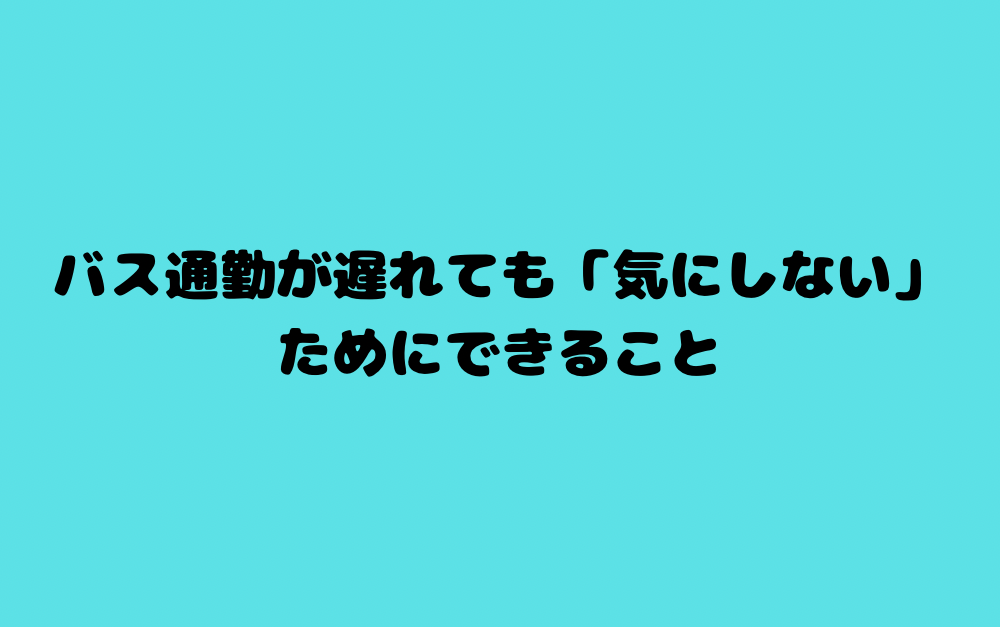 バス通勤が遅れても「気にしない」ためにできること
