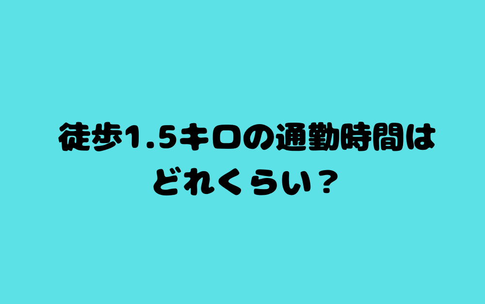 徒歩1.5キロの通勤時間はどれくらい?