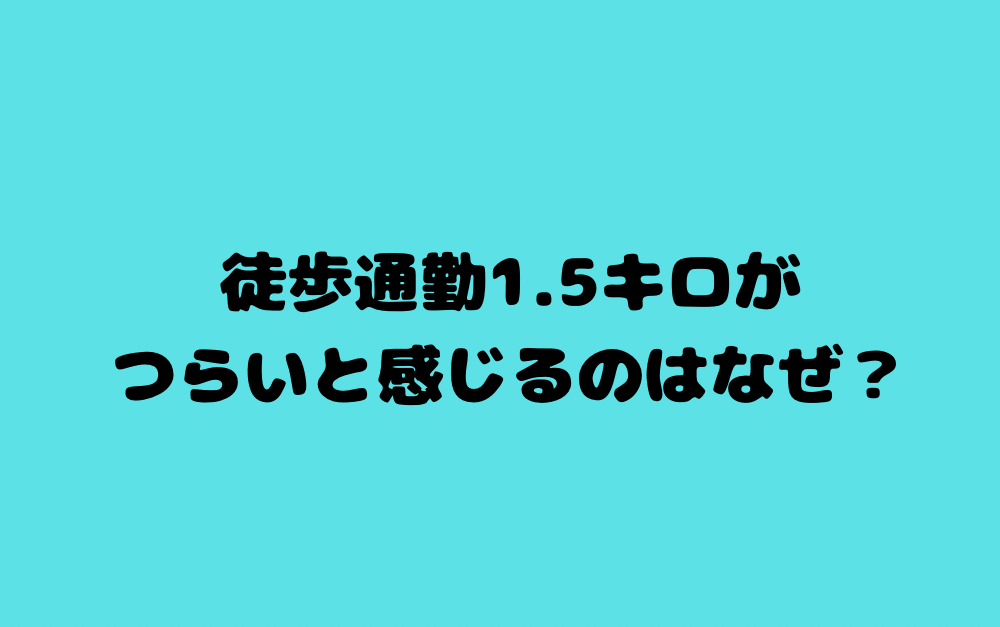 徒歩通勤1.5キロがつらいと感じるのはなぜ?
