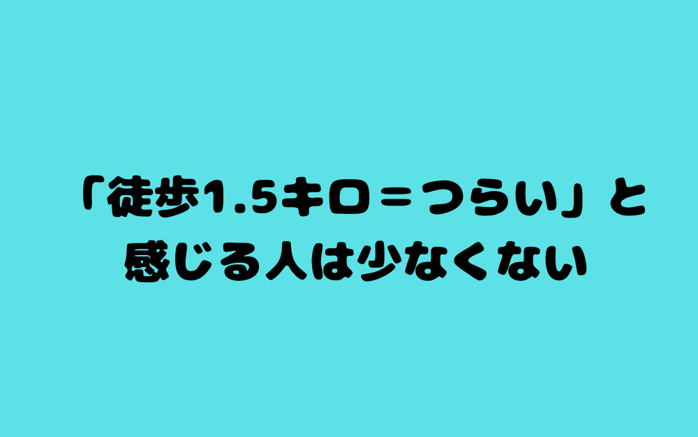 「徒歩1.5キロ=つらい」と感じる人は少なくない
