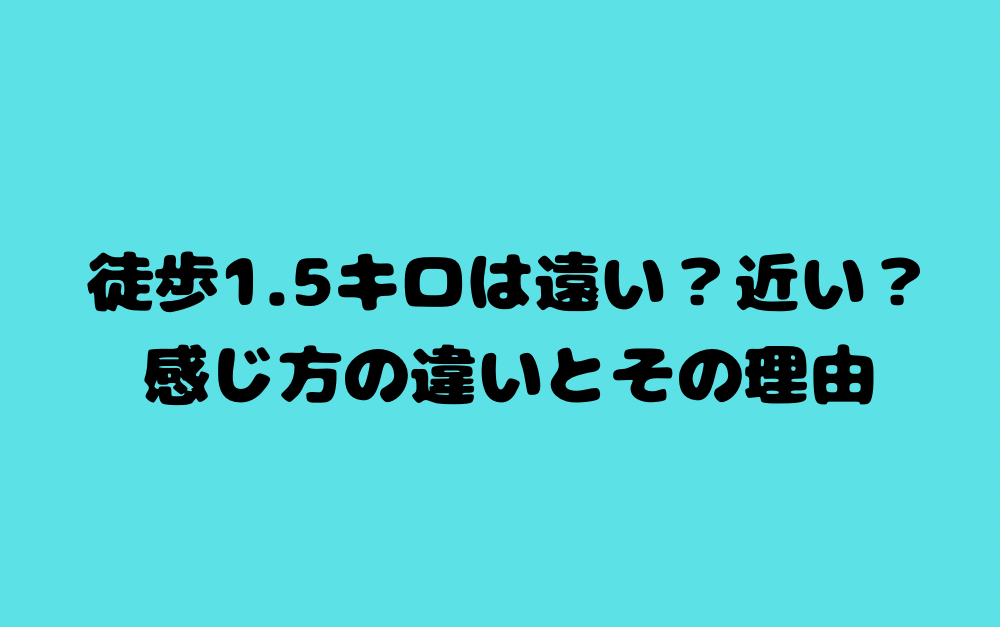 徒歩1.5キロは遠い?近い?感じ方の違いとその理由