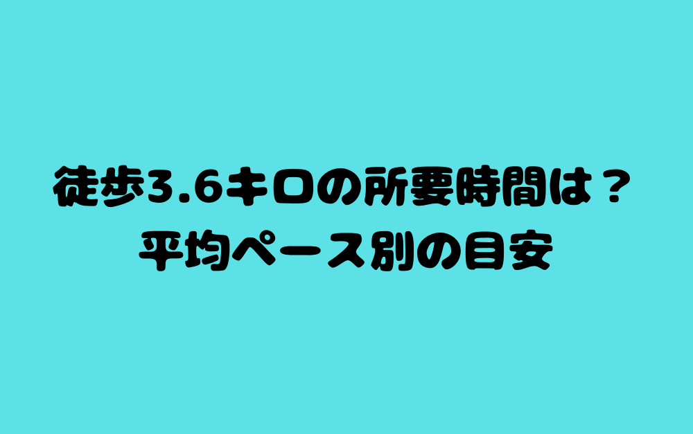 徒歩3.6キロの所要時間は?平均ペース別の目安