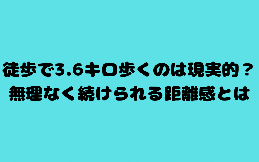 徒歩で3.6キロ歩くのは現実的?無理なく続けられる距離感とは