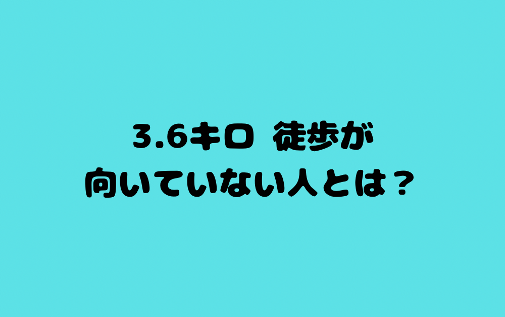 3.6キロ 徒歩が向いていない人とは?