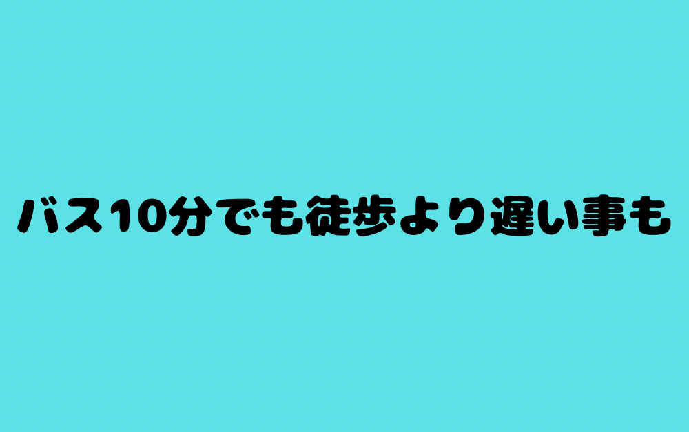 バス10分でも徒歩より遅い事も