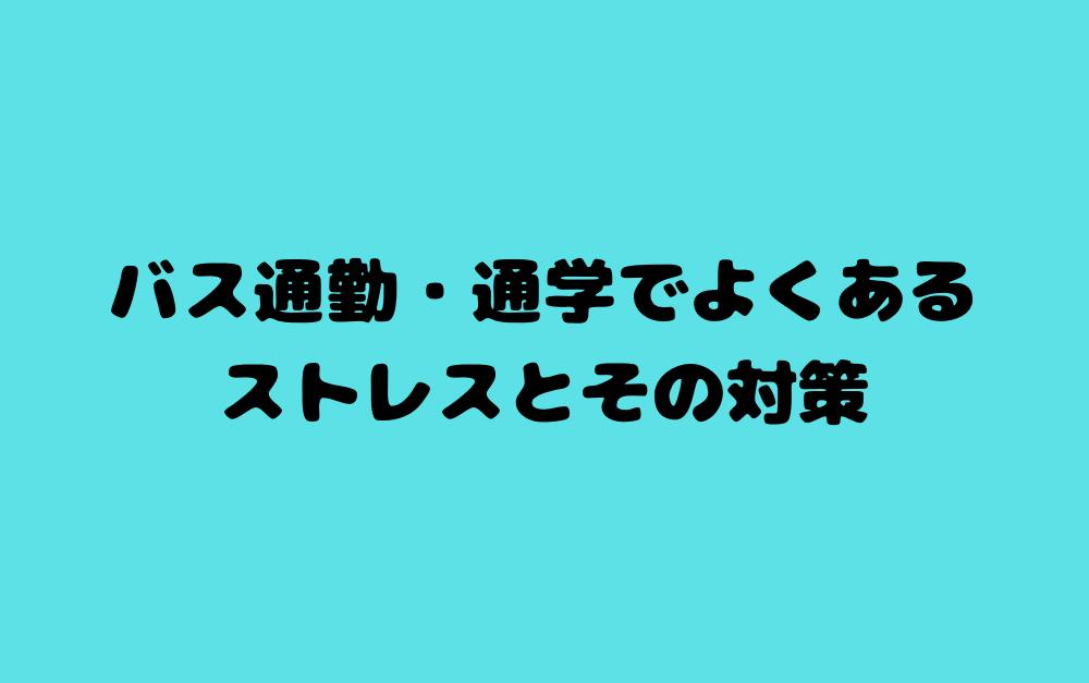 バス通勤・通学でよくあるストレスとその対策
