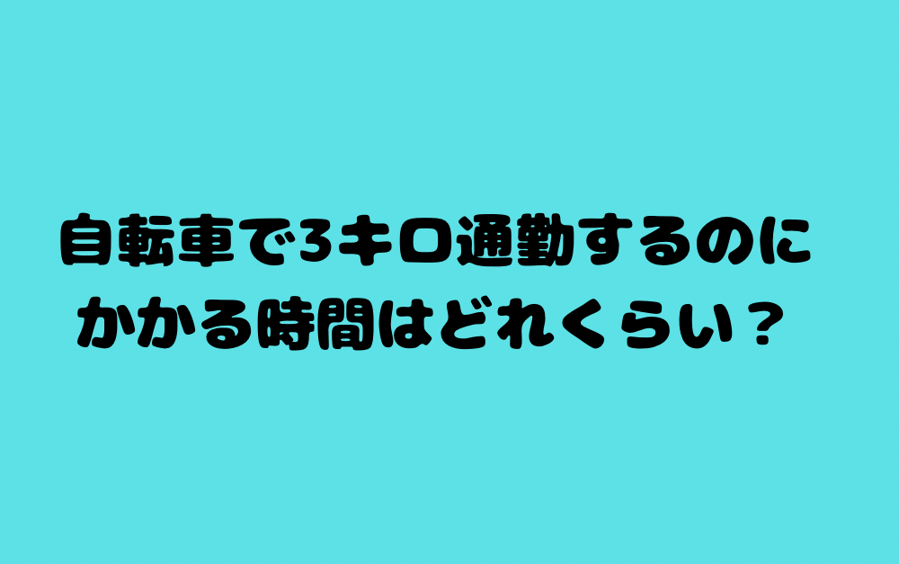 自転車で3キロ通勤するのにかかる時間はどれくらい？