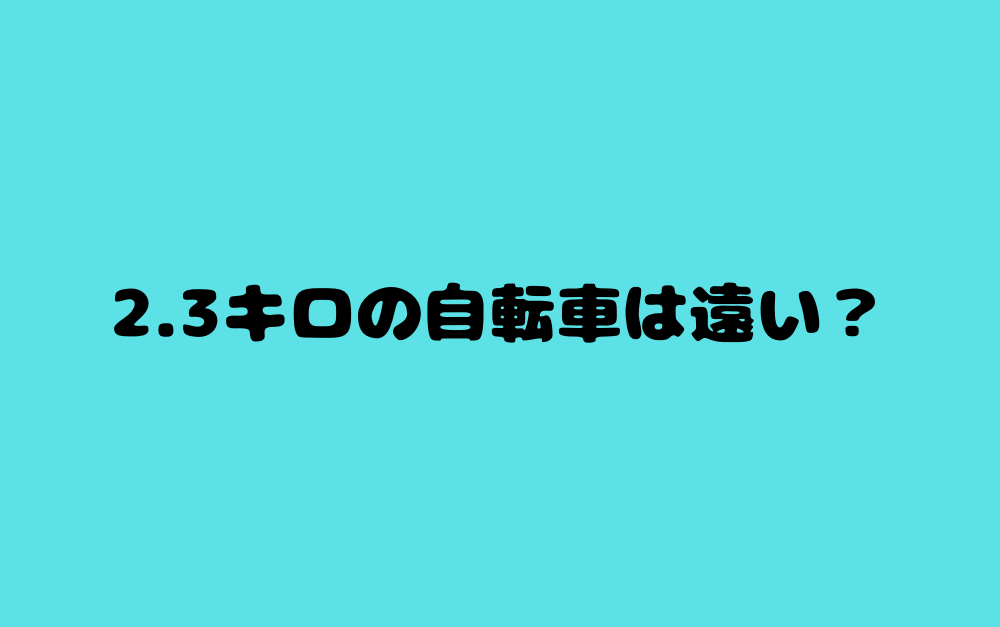 2.3キロの自転車は遠い?