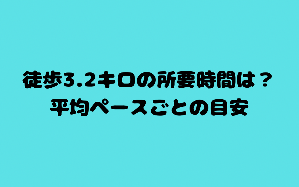 徒歩3.2キロの所要時間は?平均ペースごとの目安