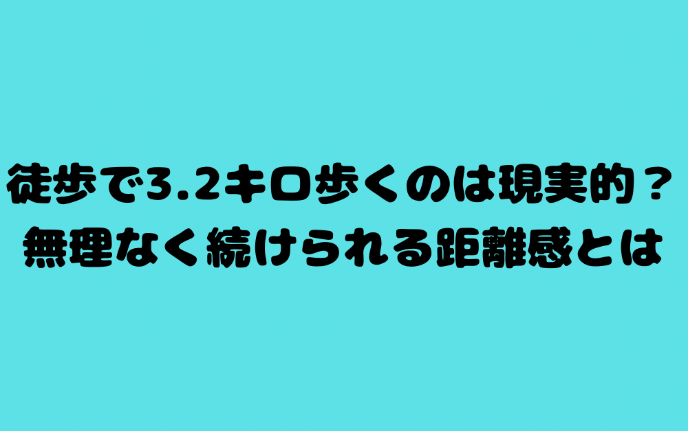 徒歩で3.2キロ歩くのは現実的?無理なく続けられる距離感とは