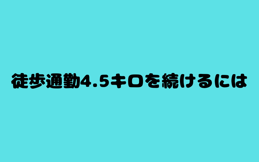 徒歩通勤4.5キロを続けるには