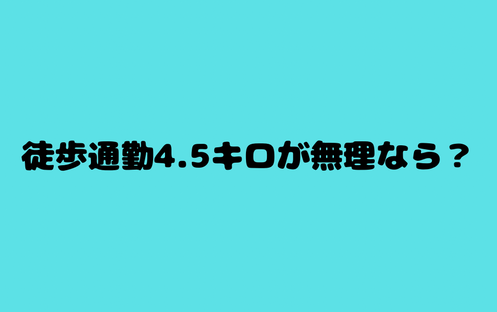 徒歩通勤4.5キロが無理なら?