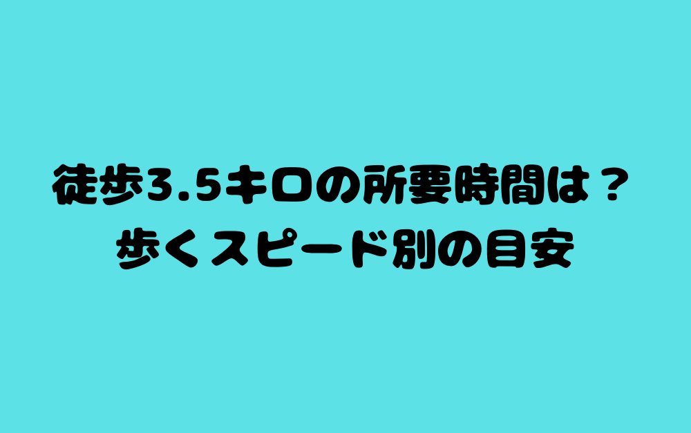 徒歩3.5キロの所要時間は?歩くスピード別の目安