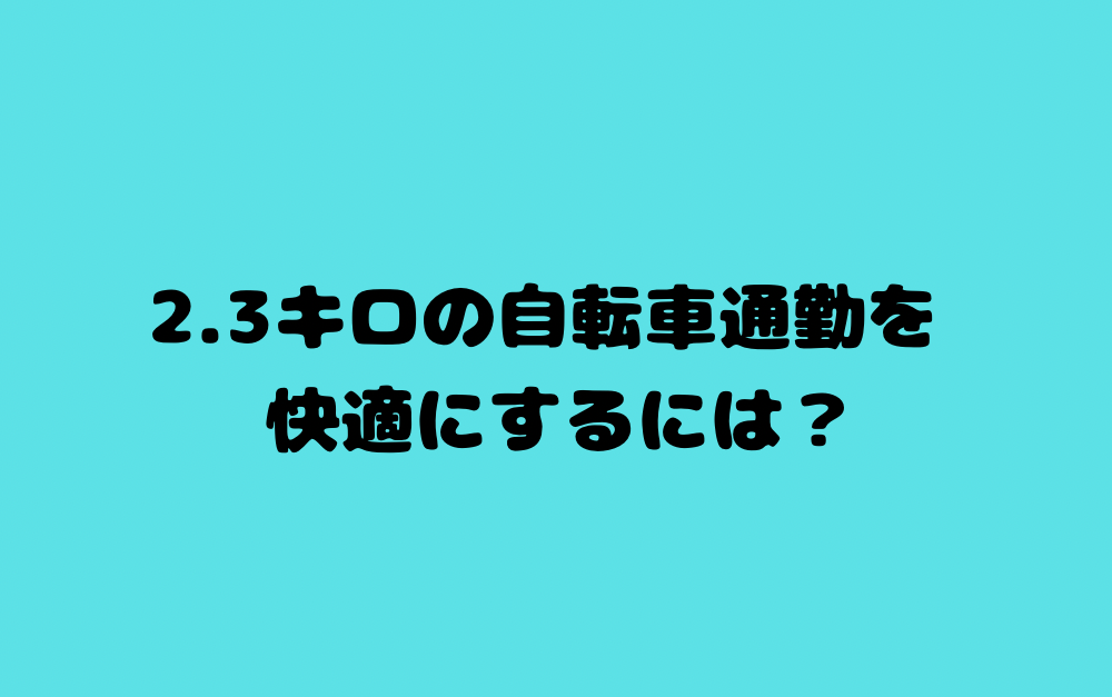 2.3キロの自転車通勤を快適にするには?