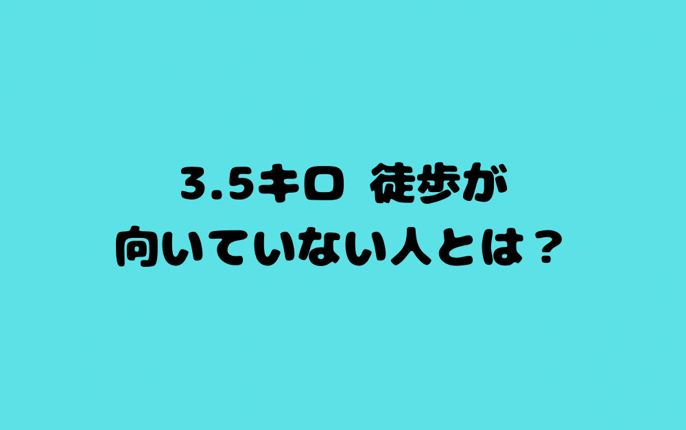 3.5キロ 徒歩が向いていない人とは?