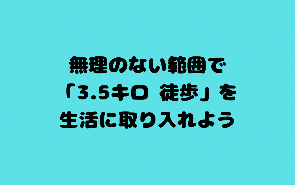 無理のない範囲で「3.5キロ 徒歩」を生活に取り入れよう