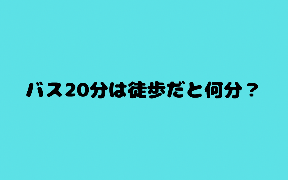 バス20分は徒歩だと何分?
