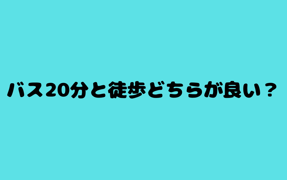 バス20分と徒歩、どちらが良い?