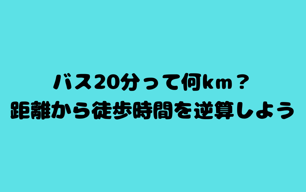 バス20分って何km?距離から徒歩時間を逆算しよう
