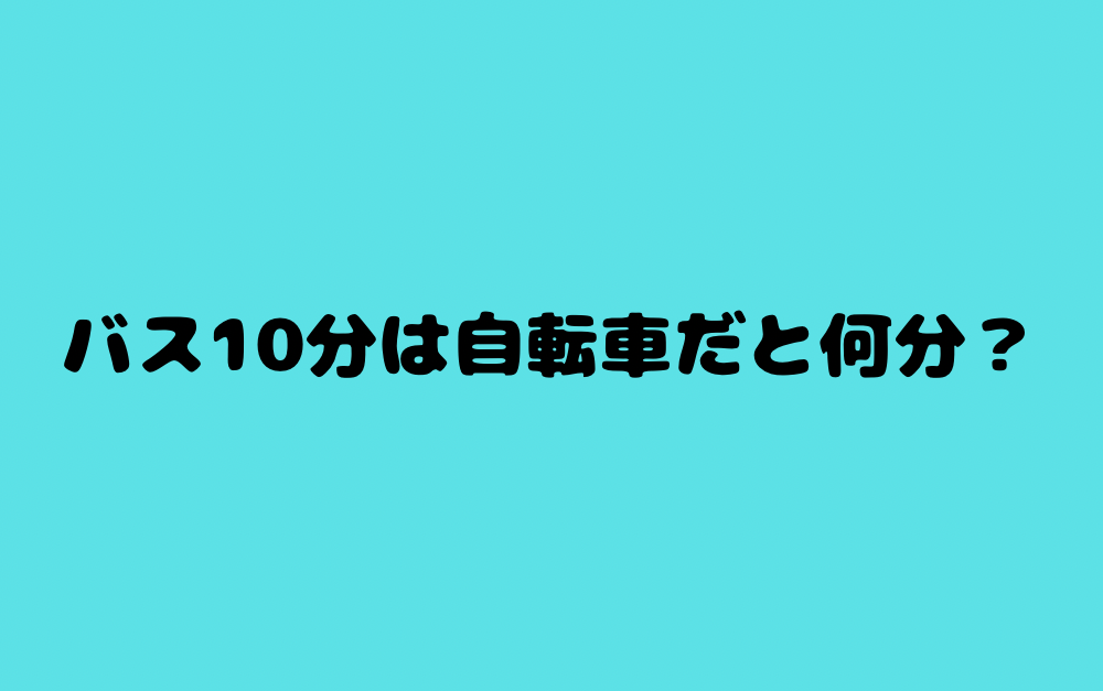 バス10分は自転車だと何分?