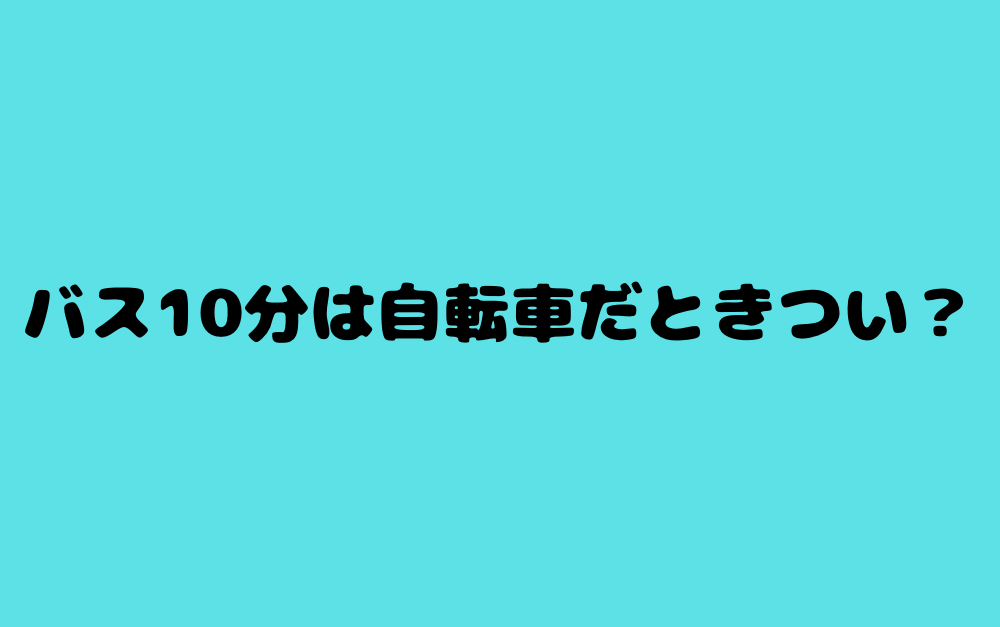 バス10分は自転車だときつい?