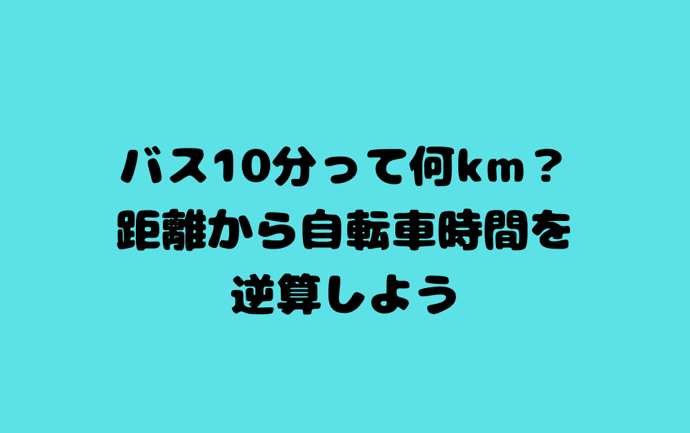 バス10分って何km?距離から自転車時間を逆算しよう