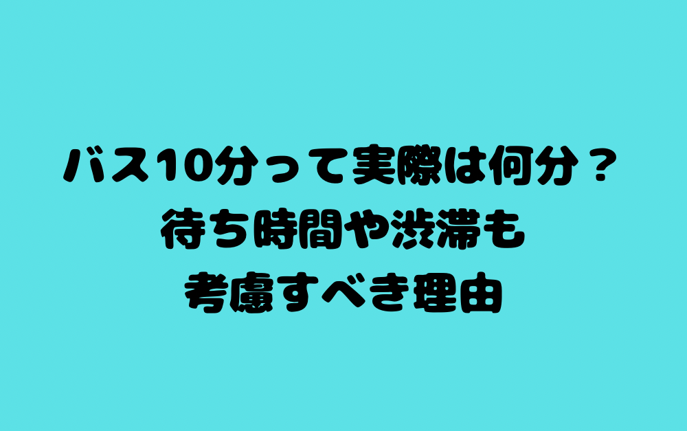 バス10分って実際は何分?待ち時間や渋滞も考慮すべき理由