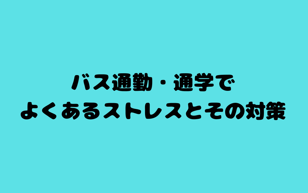 バス通勤・通学でよくあるストレスとその対策