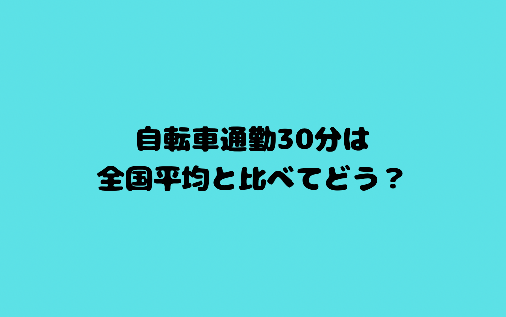 自転車通勤30分は全国平均と比べてどう？