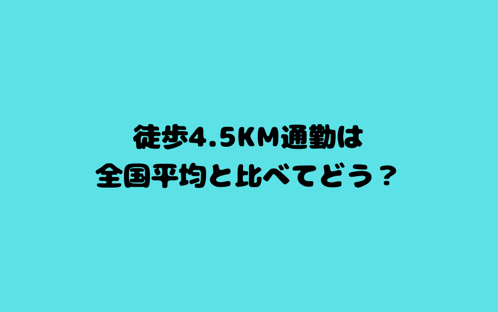 徒歩4.5km通勤は全国平均と比べてどう?