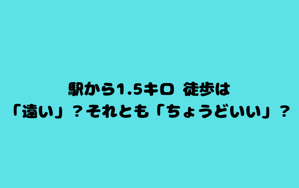 駅から1.5キロ 徒歩は「遠い」?それとも「ちょうどいい」?