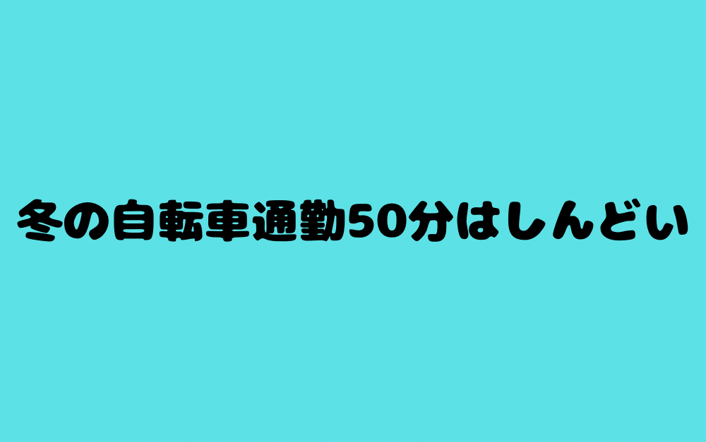 冬の自転車通勤50分はしんどい