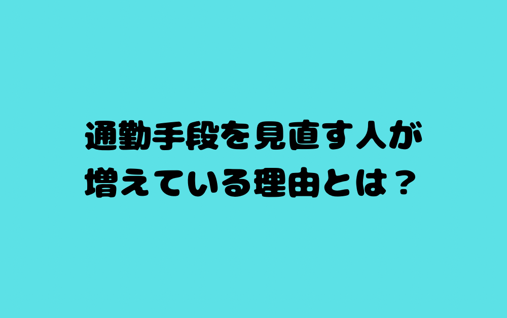 通勤手段を見直す人が増えている理由とは?