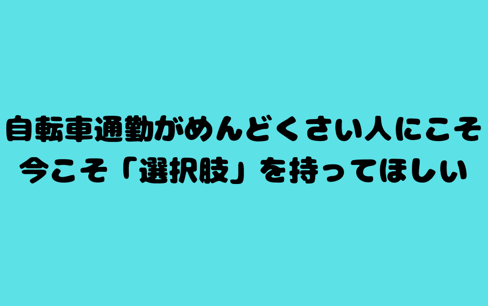 自転車通勤がめんどくさい人にこそ、今こそ「選択肢」を持ってほしい