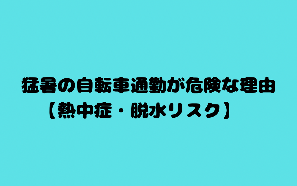 猛暑の自転車通勤が危険な理由【熱中症・脱水リスク】