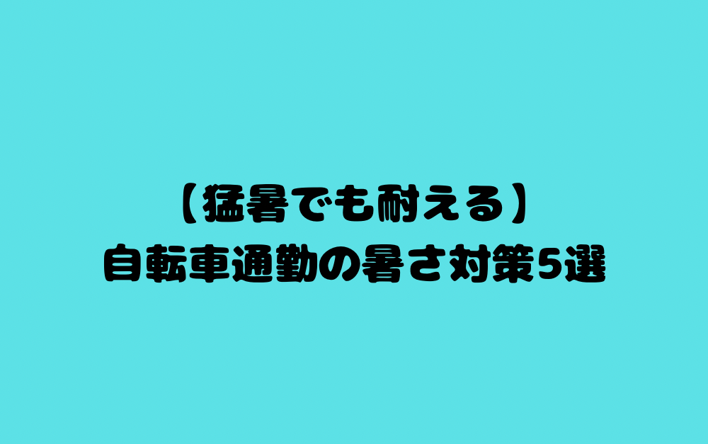 【猛暑でも耐える】自転車通勤の暑さ対策5選