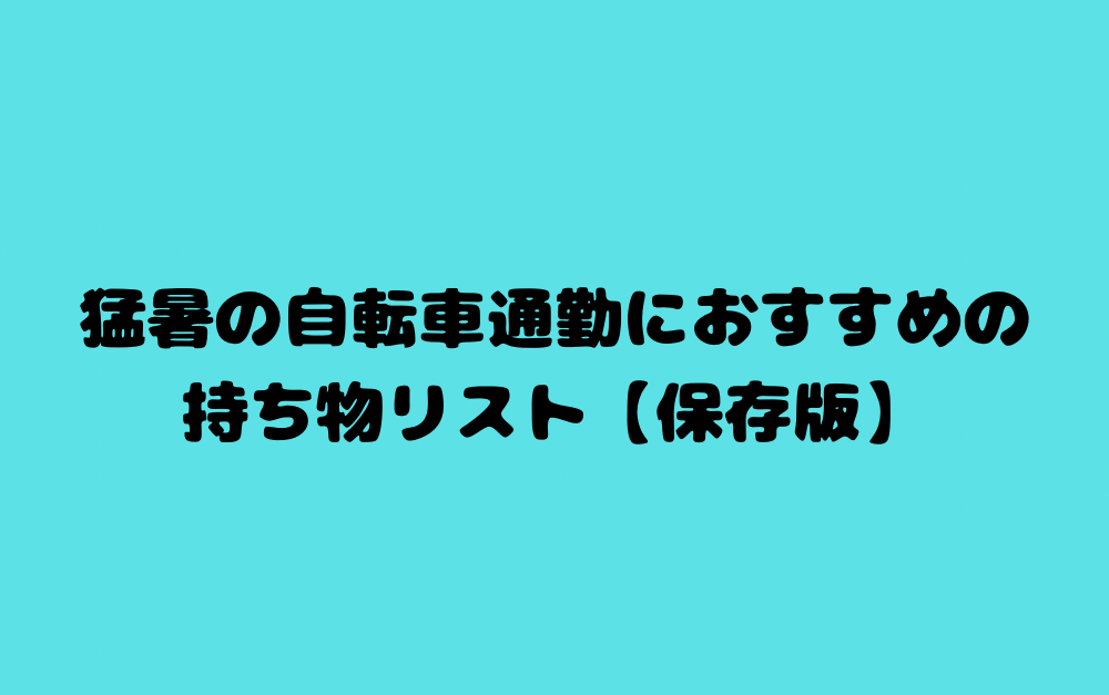 猛暑の自転車通勤におすすめの持ち物リスト【保存版】