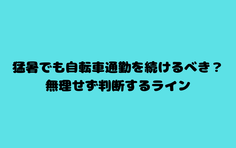 猛暑でも自転車通勤を続けるべき?無理せず判断するライン