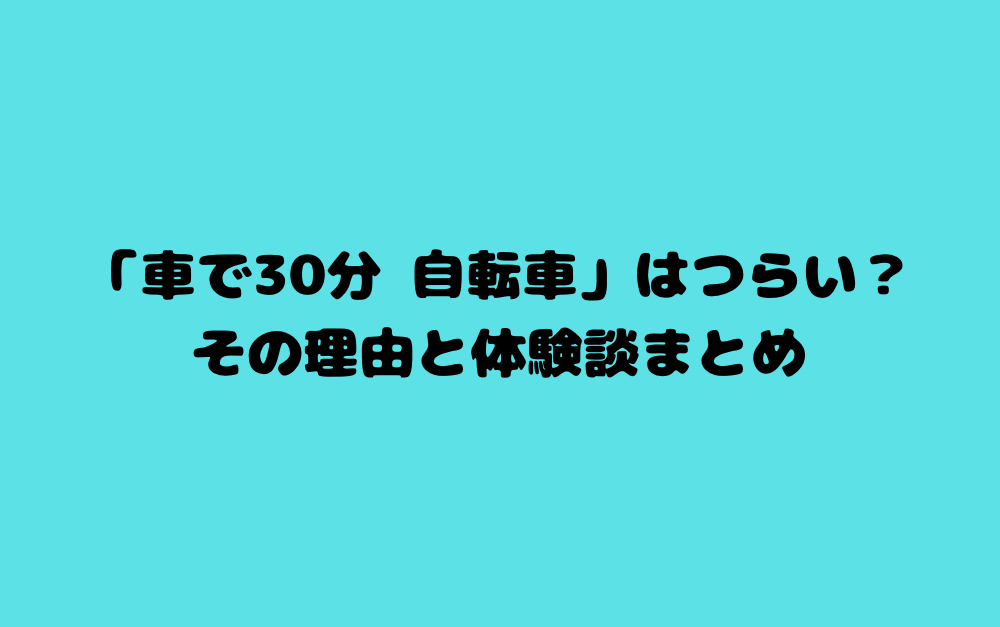 「車で30分 自転車」はつらい？その理由と体験談まとめ