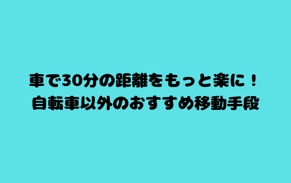 車で30分の距離をもっと楽に！自転車以外のおすすめ移動手段