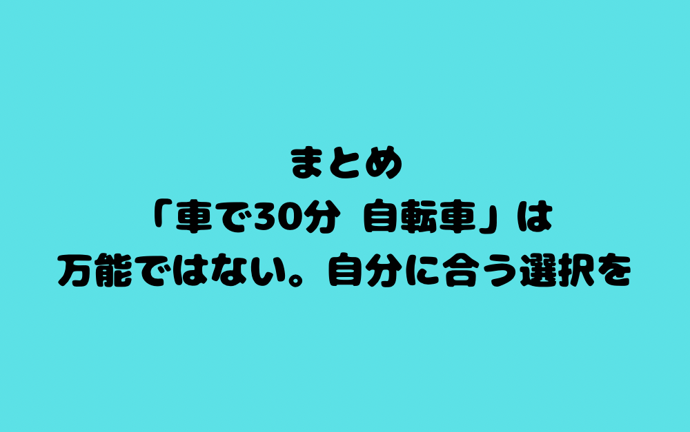 まとめ：「車で30分 自転車」は万能ではない。自分に合う選択を