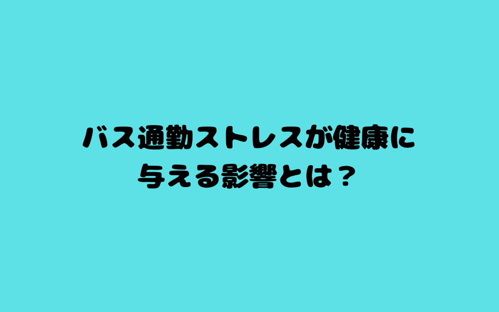 バス通勤ストレスが健康に与える影響とは？