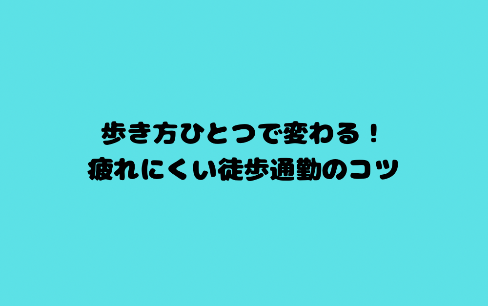 歩き方ひとつで変わる!疲れにくい徒歩通勤のコツ