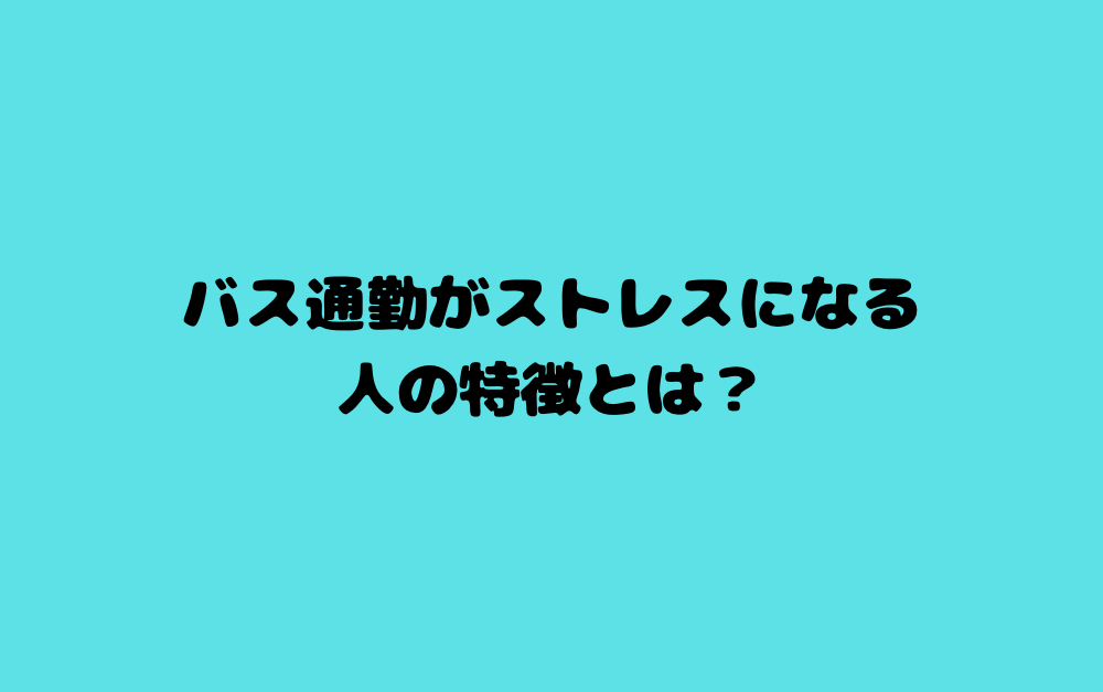 バス通勤がストレスになる人の特徴とは？