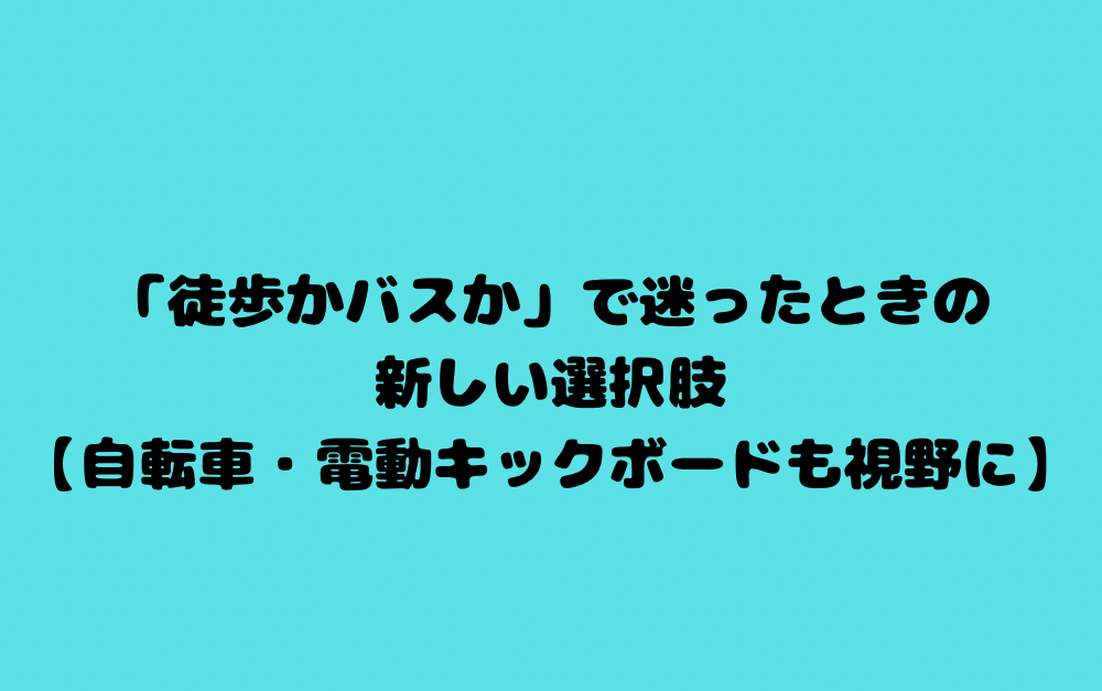 「徒歩かバスか」で迷ったときの新しい選択肢【自転車・電動キックボードも視野に】