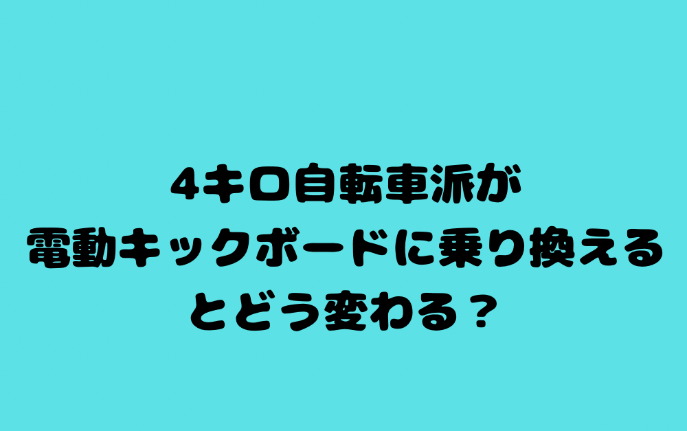 4キロ自転車派が電動キックボードに乗り換えるとどう変わる?