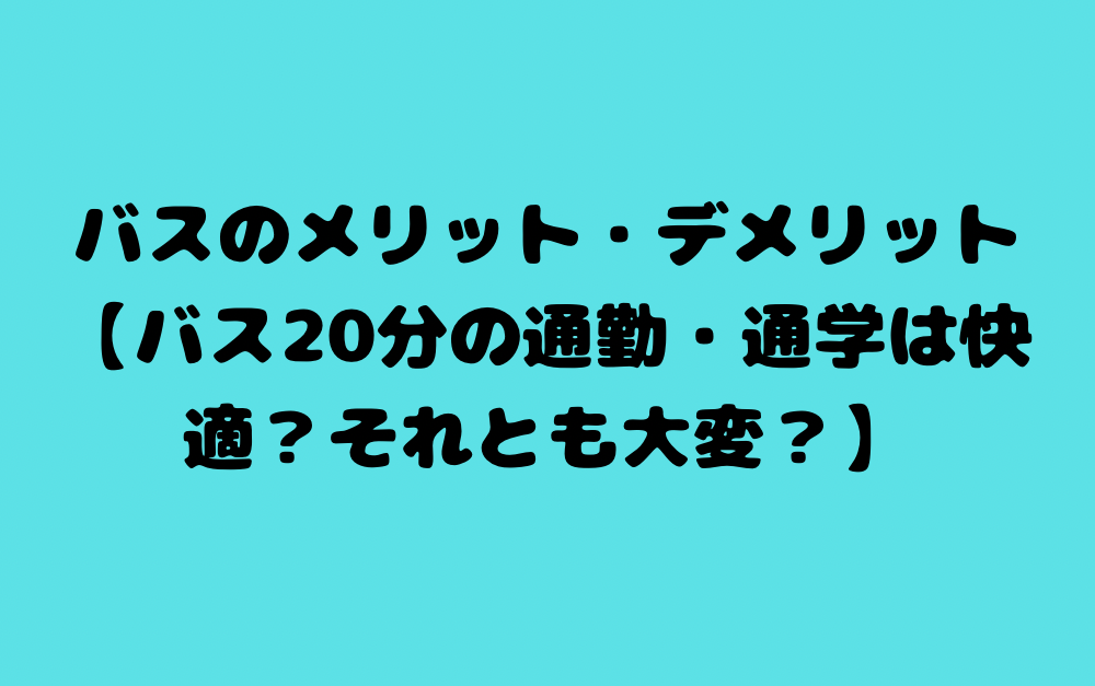 バスのメリット・デメリット【バス20分の通勤・通学は快適？それとも大変？】